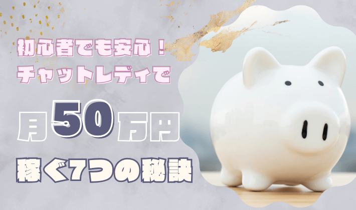 初心者でも安心!チャットレディで月50万円稼ぐ7つの秘訣